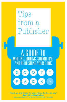 Tips from a Publisher: A Guide to Writing, Editing, Submitting and Publishing Your Book - Pack, Scott