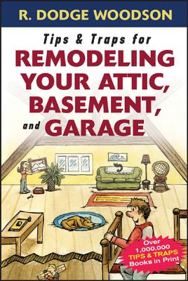 Tips & Traps for Remodeling Your Attic, Basement, and Garage - Woodson, Roger
