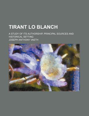 Tirant Lo Blanch (Volume 33); A Study of Its Authorship, Principal Sources and Historical Setting - Vaeth, Joseph Anthony