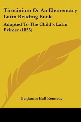 Tirocinium Or An Elementary Latin Reading Book: Adapted To The Child's Latin Primer (1855) - Kennedy, Benjamin Hall