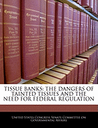 Tissue Banks: The Dangers of Tainted Tissues and the Need for Federal Regulation - Scholar's Choice Edition