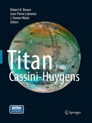 Titan from Cassini-Huygens - Brown, Robert, Dr. (Editor), and Lebreton, Jean Pierre (Editor), and Waite, Hunter (Editor)