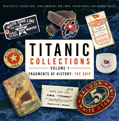 Titanic Collections Volume 1: Fragments of History: The Ship - Beatty, Mike, and Behe, George, and Lamoreau, John