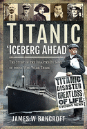 Titanic: 'Iceberg Ahead': The Story of the Disaster By Some of those Who Were There