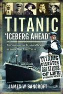 Titanic: 'Iceberg Ahead': The Story of the Disaster By Some of those Who Were There