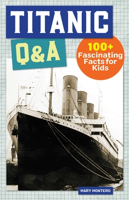 Titanic Q&A: 175+ Fascinating Facts for Kids - Montero, Mary