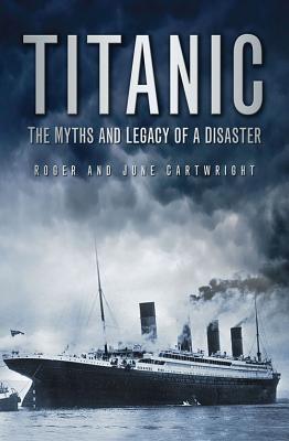 Titanic: The Myths and Legacy of a Disaster - Cartwright, Roger, and Cartwright, June