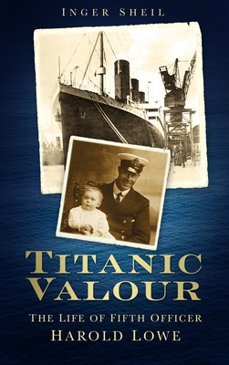 Titanic Valour: The Life of Fifth Officer Harold Lowe - Sheil, Inger