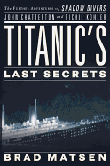 Titanic's Last Secrets: The Further Adventures of Shadow Divers John Chatterton and Richie Kohler - Matsen, Bradford