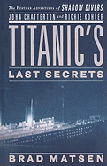 Titanic's Last Secrets: The Further Adventures of Shadow Divers John Chatterton and Richie Kohler