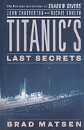 Titanic's Last Secrets: The Further Adventures of Shadow Divers John Chatterton and Richie Kohler - Matsen, Bradford