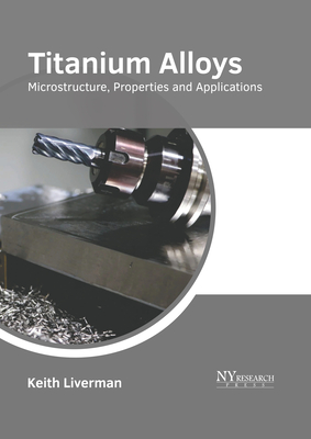 Titanium Alloys: Microstructure, Properties and Applications - Liverman, Keith (Editor)