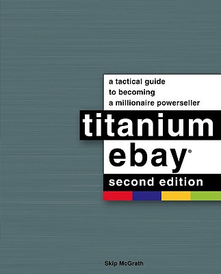 Titanium Ebay: A Tactical Guide to Becoming a Millionaire Powerseller - McGrath, Skip