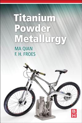 Titanium Powder Metallurgy: Science, Technology and Applications - Qian, Ma (Editor), and Froes, Francis H (Editor)