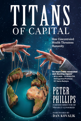 Titans of Capital: How Concentrated Wealth Threatens Humanity - Phillips, Peter, and Kovalik, Dan (Foreword by)