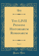 Titi LIVII Patavini Historiarum Romanarum, Vol. 3 (Classic Reprint)