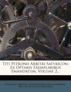 Titi Petronii Arbitri Satyricon: Ex Optimis Exemplaribus Emandatum, Volume 2...