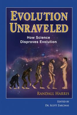 Title: Evolution Unraveled: How Science Disproves Evolution - Harris, Randall, Dr., and Zarcinas, Scott (Editor)