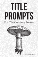 Title Prompts: For the Creatively Insane: Beautifully Book 1