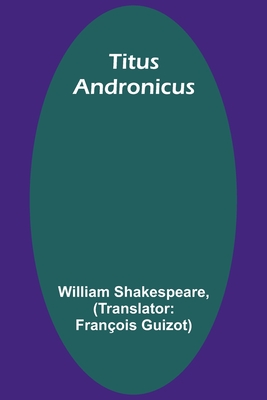 Titus Andronicus - Shakespeare, William, and Guizot, Franois (Translated by)