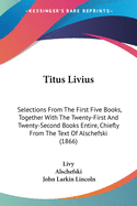 Titus Livius: Selections From The First Five Books, Together With The Twenty-First And Twenty-Second Books Entire, Chiefly From The Text Of Alschefski (1866)