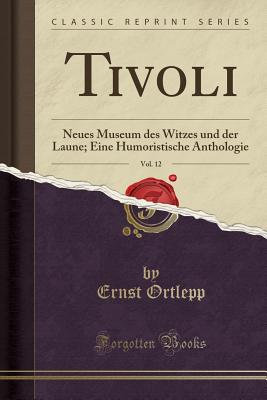 Tivoli, Vol. 12: Neues Museum Des Witzes Und Der Laune; Eine Humoristische Anthologie (Classic Reprint) - Ortlepp, Ernst