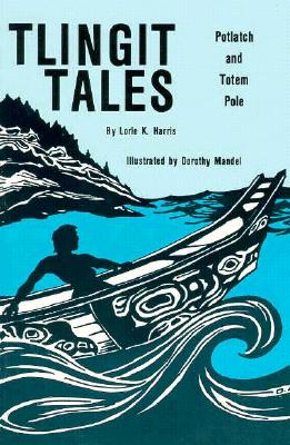 Tlingit Tales: Potlatch and Totem Pole - Harris, Lorle (Compiled by), and Harris, Lorie K, and Zuboff, Robert (As Told by)