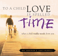To a Child Love Is Spelled Time: What a Child Really Needs from You - Anderson, Mac, and Wubbels, Lance