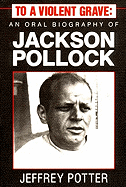 To a Violent Grave: An Oral Biography of Jackson Pollock - Potter, Jeffrey