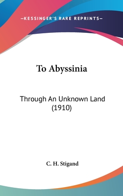 To Abyssinia: Through an Unknown Land (1910) - Stigand, C H