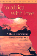 To Africa with Love: A Bush Doc's Story - Foulkes, James, and Lacy, Joe, and Graham, Franklin, Dr. (Foreword by)