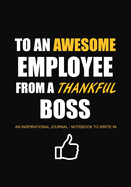 To An Awesome Employee From a Thankful Boss: An Inspirational Journal - Notebook to Write In