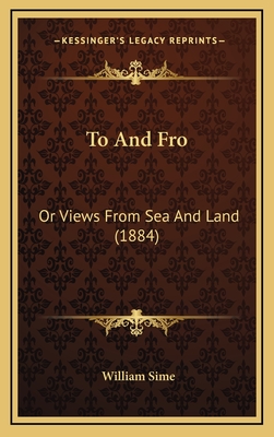 To and Fro: Or Views from Sea and Land (1884) - Sime, William