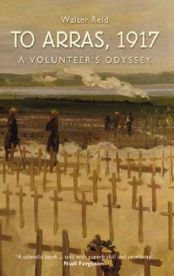 To Arras, 1917: A Volunteer's Odyssey - Reid, Walter