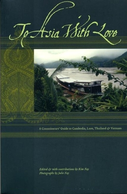 To Asia with Love: A Connoisseurs Guide to Cambodia, Laos, Thailand, and Vietnam - Fay, Kim, and Ashborn, Julie Fay
