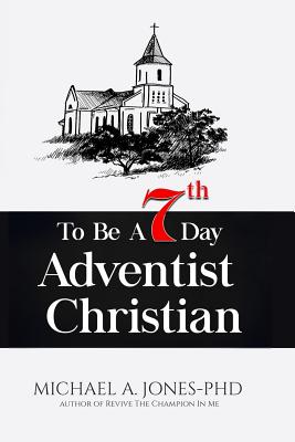 To Be A 7th Day Adventist Christian - Jones, Michael A, PhD