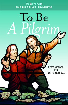 To Be A Pilgrim: 40 Days With The Pilgrim's Progress - Morden, Peter, and Broomhall, Ruth