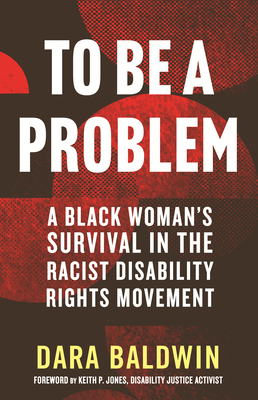 To Be a Problem: A Black Woman's Survival in the Racist Disability Rights Movement - Baldwin, Dara, and Jones, Keith P (Foreword by)