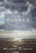 To Be a Runner: How Racing Up Mountains, Running with the Bulls, or Just Taking on a 5-K Makes You a Better Person and the World a Better Place
