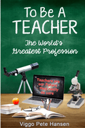 To Be A TEACHER: The World's Greatest Profession