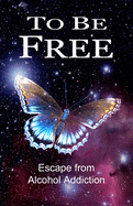 To Be Free: Escape from Alcohol Addiction