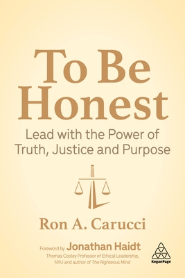 To Be Honest: Lead with the Power of Truth, Justice and Purpose - Carucci, Ron A., and Haidt, Jonathan (Foreword by)