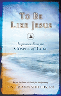 To Be Like Jesus: Inspiration from the Gospel of Luke