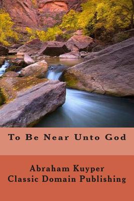 To Be Near Unto God - Publishing, Classic Domain, and Kuyper, Abraham