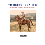 To Beersheba 1917: With the Australian Light Horse