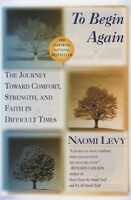 To Begin Again: The Journey Toward Comfort, Strength, and Faith in Difficult Times - Levy, Naomi