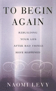 To Begin Again: The Journey Towards Comfort, Strength and Faith in Difficult Times