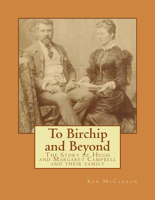 To Birchip and Beyond: The Story of Hugh and Margaret Campbell and their family - McCarron, Ken