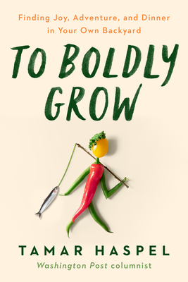 To Boldly Grow: Finding Joy, Adventure, and Dinner in Your Own Backyard - Haspel, Tamar