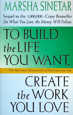 To Build the Life You Want - Sinetar, Marsha, Ph.D.
